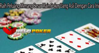 Raih Peluang Menang Besar Main Poker Uang Asli Dengan Cara Ini