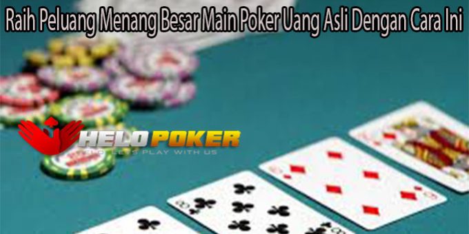 Raih Peluang Menang Besar Main Poker Uang Asli Dengan Cara Ini